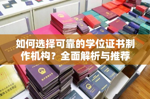 吴江如何选择可靠的学位证书制作机构？全面解析与推荐